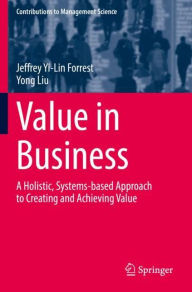 Title: Value in Business: A Holistic, Systems-based Approach to Creating and Achieving Value, Author: Jeffrey Yi-Lin Forrest