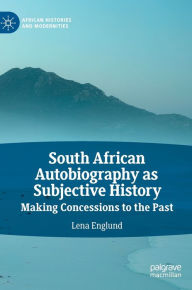 Title: South African Autobiography as Subjective History: Making Concessions to the Past, Author: Lena Englund