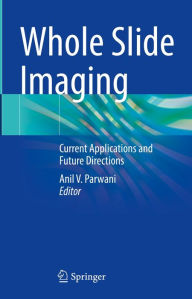 Title: Whole Slide Imaging: Current Applications and Future Directions, Author: Anil V. Parwani