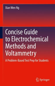 Title: Concise Guide to Electrochemical Methods and Voltammetry: A Problem-Based Test Prep for Students, Author: Xian Wen Ng
