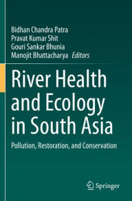 Title: River Health and Ecology in South Asia: Pollution, Restoration, and Conservation, Author: Bidhan Chandra Patra