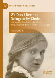 Title: We Don't Become Refugees by Choice: Mia Truskier, Survival, and Activism from Occupied Poland to California, 1920-2014, Author: Teresa A. Meade