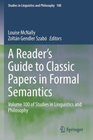 Title: A Reader's Guide to Classic Papers in Formal Semantics: Volume 100 of Studies in Linguistics and Philosophy, Author: Louise McNally