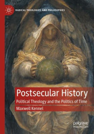 Title: Postsecular History: Political Theology and the Politics of Time, Author: Maxwell Kennel