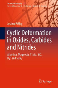 Title: Cyclic Deformation in Oxides, Carbides and Nitrides: Alumina, Magnesia, Yttria, SiC, B4C and Si3N4, Author: Joshua Pelleg