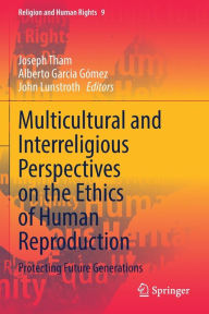 Title: Multicultural and Interreligious Perspectives on the Ethics of Human Reproduction: Protecting Future Generations, Author: Joseph Tham
