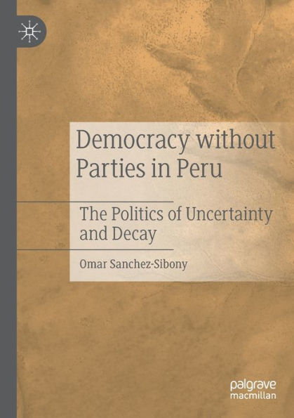 Democracy without Parties in Peru: The Politics of Uncertainty and Decay