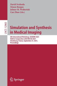 Title: Simulation and Synthesis in Medical Imaging: 6th International Workshop, SASHIMI 2021, Held in Conjunction with MICCAI 2021, Strasbourg, France, September 27, 2021, Proceedings, Author: David Svoboda