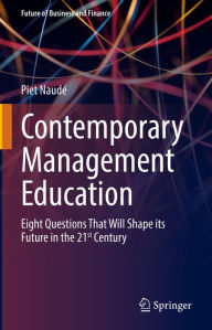 Title: Contemporary Management Education: Eight Questions That Will Shape its Future in the 21st Century, Author: Piet Naudé