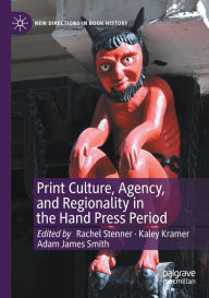 Title: Print Culture, Agency, and Regionality in the Hand Press Period, Author: Rachel Stenner