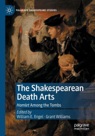 Title: The Shakespearean Death Arts: Hamlet Among the Tombs, Author: William E. Engel