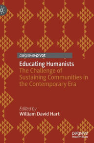 Title: Educating Humanists: The Challenge of Sustaining Communities in the Contemporary Era, Author: William David Hart