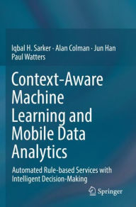 Title: Context-Aware Machine Learning and Mobile Data Analytics: Automated Rule-based Services with Intelligent Decision-Making, Author: Iqbal Sarker