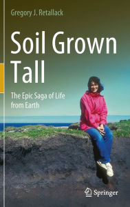 Title: Soil Grown Tall: The Epic Saga of Life from Earth, Author: Gregory J. Retallack