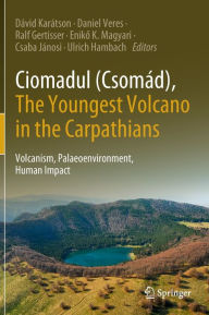 Title: Ciomadul (Csomád), The Youngest Volcano in the Carpathians: Volcanism, Palaeoenvironment, Human Impact, Author: Dávid Karátson