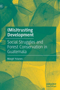 Title: (Mis)trusting Development: Social Struggles and Forest Conservation in Guatemala, Author: Margit Ystanes