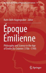 Title: Époque Émilienne: Philosophy and Science in the Age of Émilie Du Châtelet (1706-1749), Author: Ruth Edith Hagengruber