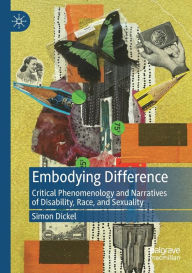 Title: Embodying Difference: Critical Phenomenology and Narratives of Disability, Race, and Sexuality, Author: Simon Dickel