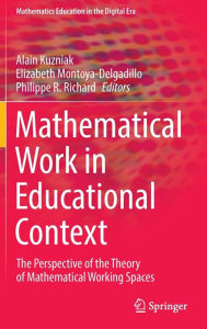 Title: Mathematical Work in Educational Context: The Perspective of the Theory of Mathematical Working Spaces, Author: Alain Kuzniak