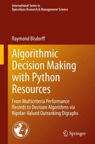 Title: Algorithmic Decision Making with Python Resources: From Multicriteria Performance Records to Decision Algorithms via Bipolar-Valued Outranking Digraphs, Author: Raymond Bisdorff