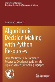 Title: Algorithmic Decision Making with Python Resources: From Multicriteria Performance Records to Decision Algorithms via Bipolar-Valued Outranking Digraphs, Author: Raymond Bisdorff