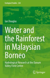 Title: Water and the Rainforest in Malaysian Borneo: Hydrological Research at the Danum Valley Field Studies Center, Author: Ian Douglas