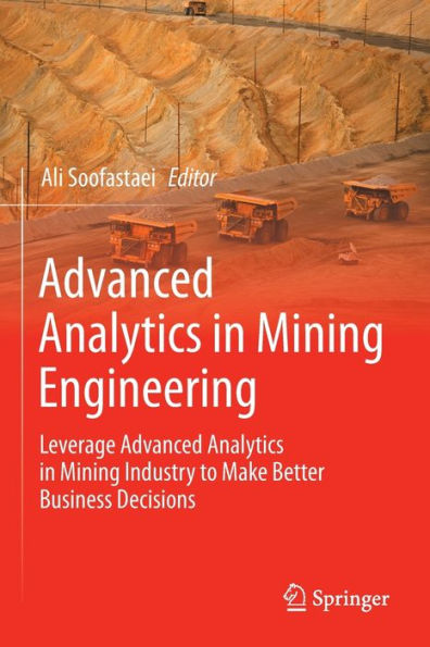 Advanced Analytics in Mining Engineering: Leverage Advanced Analytics in Mining Industry to Make Better Business Decisions