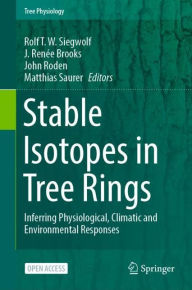 Title: Stable Isotopes in Tree Rings: Inferring Physiological, Climatic and Environmental Responses, Author: Rolf T. W. Siegwolf