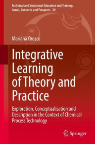 Title: Integrative Learning of Theory and Practice: Exploration, Conceptualisation and Description in the Context of Chemical Process Technology, Author: Mariana Orozco