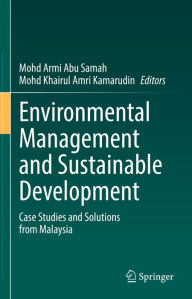Title: Environmental Management and Sustainable Development: Case Studies and Solutions from Malaysia, Author: Mohd Armi Abu Samah