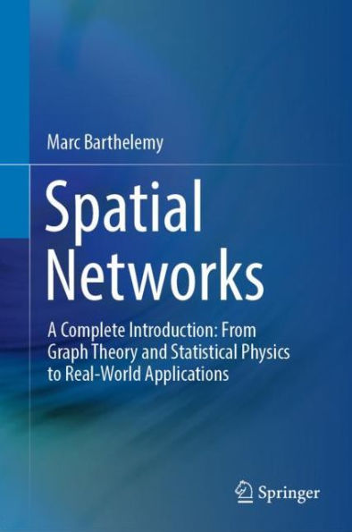 Spatial Networks: A Complete Introduction: From Graph Theory and Statistical Physics to Real-World Applications