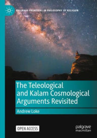 Title: The Teleological and Kalam Cosmological Arguments Revisited, Author: Andrew Loke