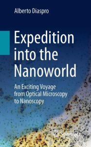 Title: Expedition into the Nanoworld: An Exciting Voyage from Optical Microscopy to Nanoscopy, Author: Alberto Diaspro