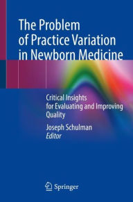 Title: The Problem of Practice Variation in Newborn Medicine: Critical Insights for Evaluating and Improving Quality, Author: Joseph Schulman