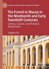 Title: The French in Macao in the Nineteenth and Early Twentieth Centuries: Literary, Cultural, and Historical Perspectives, Author: Jingzhen Xie