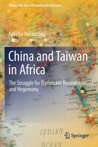 Title: China and Taiwan in Africa: The Struggle for Diplomatic Recognition and Hegemony, Author: Sabella O. Abidde