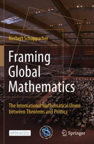 Title: Framing Global Mathematics: The International Mathematical Union between Theorems and Politics, Author: Norbert Schappacher