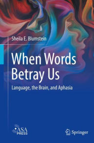 Title: When Words Betray Us: Language, the Brain, and Aphasia, Author: Sheila E. Blumstein