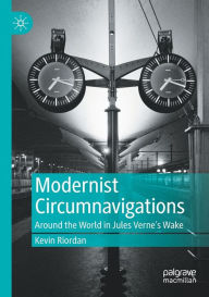 Title: Modernist Circumnavigations: Around the World in Jules Verne's Wake, Author: Kevin Riordan