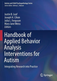 Title: Handbook of Applied Behavior Analysis Interventions for Autism: Integrating Research into Practice, Author: Justin B. Leaf