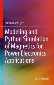 Title: Modeling and Python Simulation of Magnetics for Power Electronics Applications, Author: Shivkumar V. Iyer