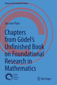 Title: Chapters from Gödel's Unfinished Book on Foundational Research in Mathematics, Author: Jan von Plato