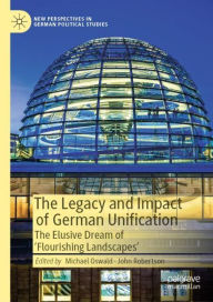 Title: The Legacy and Impact of German Unification: The Elusive Dream of 'Flourishing Landscapes', Author: Michael Oswald