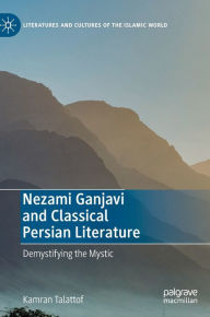 Title: Nezami Ganjavi and Classical Persian Literature: Demystifying the Mystic, Author: Kamran Talattof