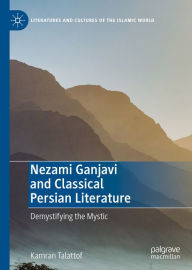 Title: Nezami Ganjavi and Classical Persian Literature: Demystifying the Mystic, Author: Kamran Talattof