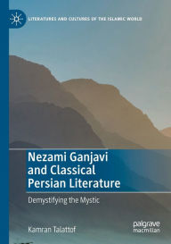 Title: Nezami Ganjavi and Classical Persian Literature: Demystifying the Mystic, Author: Kamran Talattof