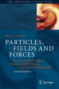 Title: Particles, Fields and Forces: A Conceptual Guide to Quantum Field Theory and the Standard Model, Author: Wouter Schmitz