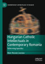 Hungarian Catholic Intellectuals in Contemporary Romania: Reforming Apostles