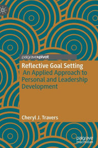 Title: Reflective Goal Setting: An Applied Approach to Personal and Leadership Development, Author: Cheryl J. Travers