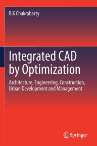 Title: Integrated CAD by Optimization: Architecture, Engineering, Construction, Urban Development and Management, Author: B K Chakrabarty